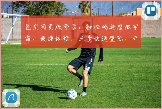 星空网页版登录，轻松畅游虚拟宇宙，便捷体验，三步快速登陆，开启星途之旅