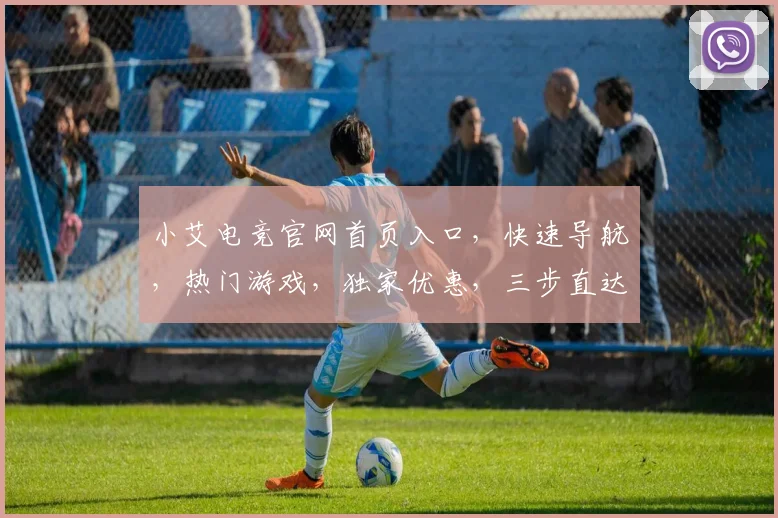 小艾电竞官网首页入口，快速导航，热门游戏，独家优惠，三步直达，体验非凡