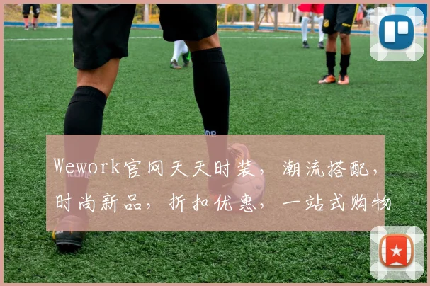 Wework官网天天时装，潮流搭配，时尚新品，折扣优惠，一站式购物体验，不容错过