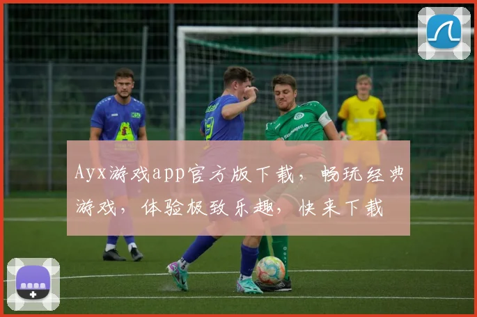 Ayx游戏app官方版下载，畅玩经典游戏，体验极致乐趣，快来下载