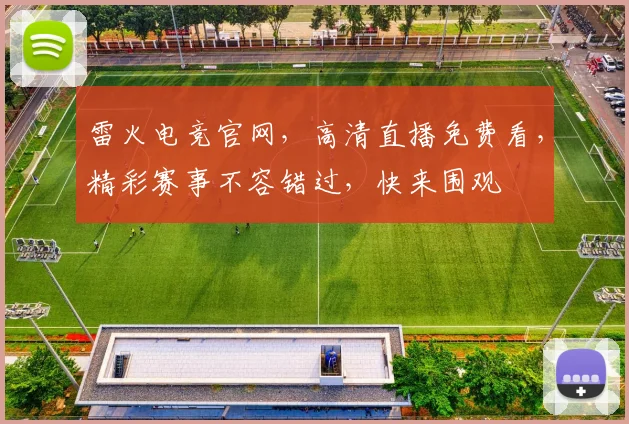 雷火电竞官网，高清直播免费看，精彩赛事不容错过，快来围观